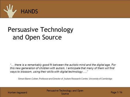 Morten Aagaaard Persuasive Technology and Open Source Page 1/16 HANDS Persuasive Technology and Open Source “… there is a remarkably good fit between the.