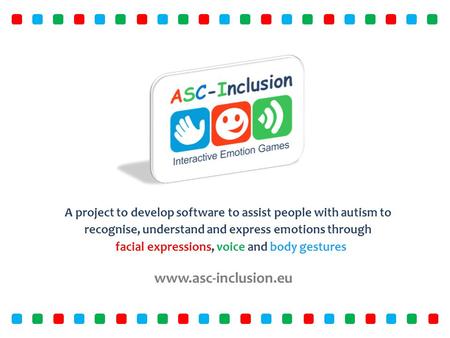 Www.asc-inclusion.eu A project to develop software to assist people with autism to recognise, understand and express emotions through facial expressions,