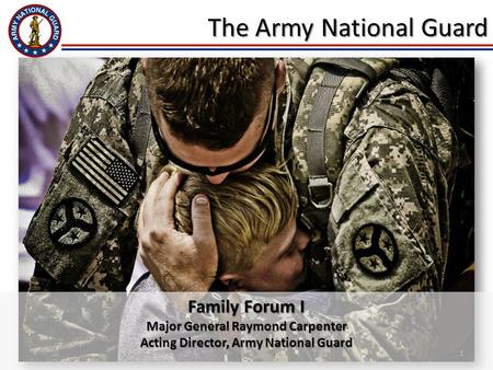 1 The Army National Guard Family Forum I Major General Raymond Carpenter Acting Director, Army National Guard.