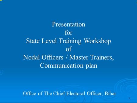 Presentation for State Level Training Workshop of Nodal Officers / Master Trainers, Communication plan Office of The Chief Electoral Officer, Bihar 1.