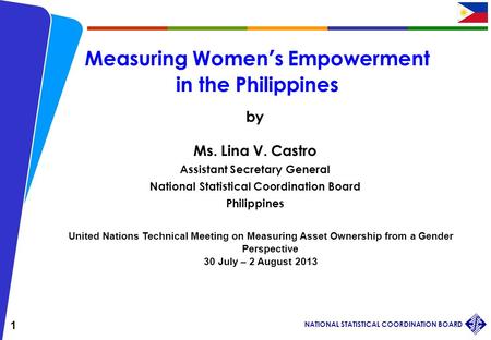 NATIONAL STATISTICAL COORDINATION BOARD 1 Measuring Women’s Empowerment in the Philippines by United Nations Technical Meeting on Measuring Asset Ownership.