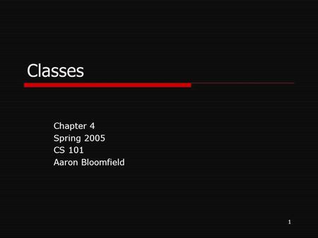 1 Classes Chapter 4 Spring 2005 CS 101 Aaron Bloomfield.