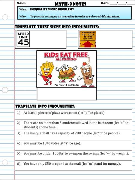 Math-8 NOTES DATE: ______/_______/_______ What: inequality word problems Why: To practice setting up an inequality in order to solve real-life situations.