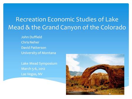 Recreation Economic Studies of Lake Mead & the Grand Canyon of the Colorado John Duffield Chris Neher David Patterson University of Montana Lake Mead Symposium.