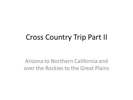 Cross Country Trip Part II Arizona to Northern California and over the Rockies to the Great Plains.