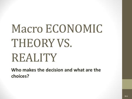 18-1 Macro ECONOMIC THEORY VS. REALITY Who makes the decision and what are the choices?