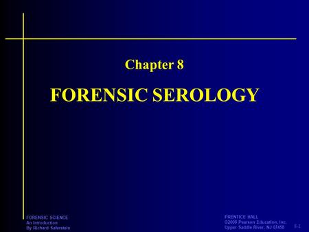 8-1 PRENTICE HALL ©2008 Pearson Education, Inc. Upper Saddle River, NJ 07458 FORENSIC SCIENCE An Introduction By Richard Saferstein FORENSIC SEROLOGY Chapter.