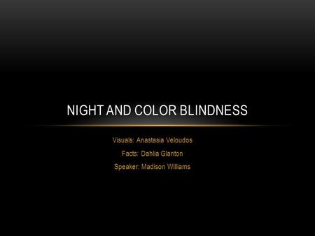 Visuals: Anastasia Veloudos Facts: Dahlia Glanton Speaker: Madison Williams NIGHT AND COLOR BLINDNESS.