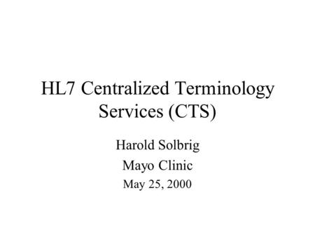 HL7 Centralized Terminology Services (CTS) Harold Solbrig Mayo Clinic May 25, 2000.