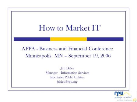 APPA - Business and Financial Conference Minneapolis, MN – September 19, 2006 Jim Daley Manager – Information Services Rochester Public Utilities