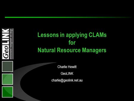 Charlie Hewitt GeoLINK Lessons in applying CLAMs for Natural Resource Managers.