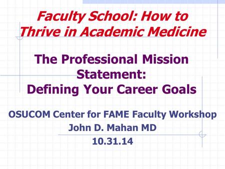 Faculty School: How to Thrive in Academic Medicine The Professional Mission Statement: Defining Your Career Goals OSUCOM Center for FAME Faculty Workshop.