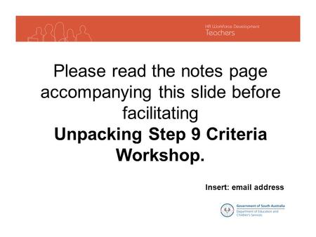 Insert: email address Please read the notes page accompanying this slide before facilitating Unpacking Step 9 Criteria Workshop.