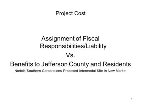 1 Project Cost Assignment of Fiscal Responsibilities/Liability Vs. Benefits to Jefferson County and Residents Norfolk Southern Corporations Proposed Intermodal.