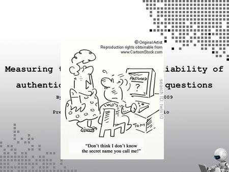 It’s no secret It’s no secret Measuring the security and reliability of authentication via ‘secret’ questions By Schechter, Brush and Egelman ® 2009 Presenter: