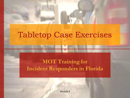 Module 8 Tabletop Case Exercises MOT Training for Incident Responders in Florida.