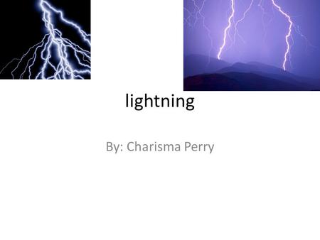 Lightning By: Charisma Perry. Problems with lightning Problems with lightning could cause really bad things like forest fires. And if it strikes a person.