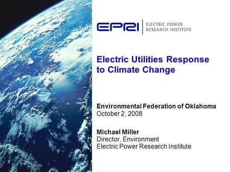 Electric Utilities Response to Climate Change Environmental Federation of Oklahoma October 2, 2008 Michael Miller Director, Environment Electric Power.