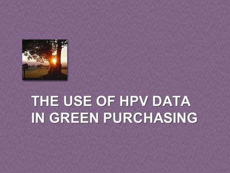 THE USE OF HPV DATA IN GREEN PURCHASING. 2 Incorporate Hazard/Risk Criteria in Green Procurement Contract specifications Voluntary standards EMS Supply.