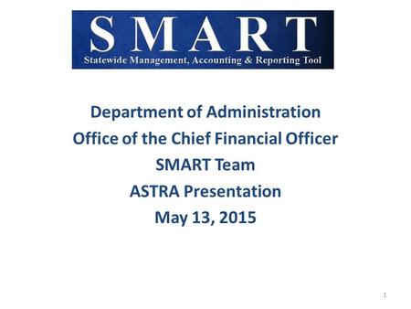 Department of Administration Office of the Chief Financial Officer SMART Team ASTRA Presentation May 13, 2015 1.