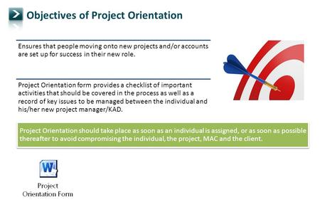 Objectives of Project Orientation Ensures that people moving onto new projects and/or accounts are set up for success in their new role. Project Orientation.