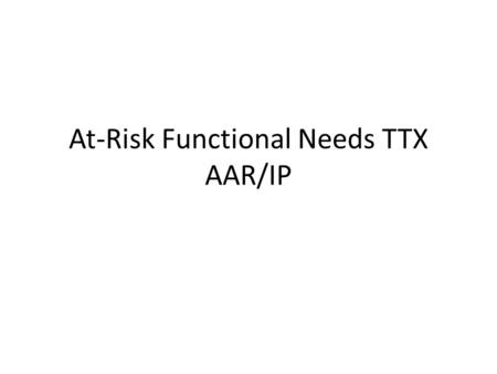 At-Risk Functional Needs TTX AAR/IP. Does your 9-1-1 Dispatch/EM/1 st Responders know how to contact your facility in an MCI event Yes Through Dispatch: