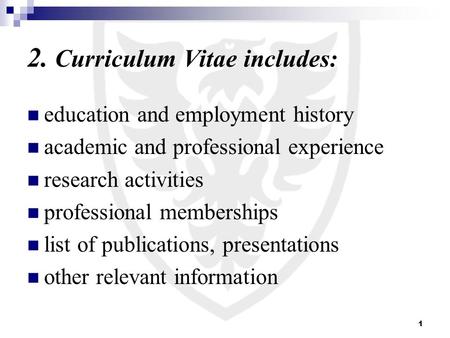 1 2. Curriculum Vitae includes: education and employment history academic and professional experience research activities professional memberships list.