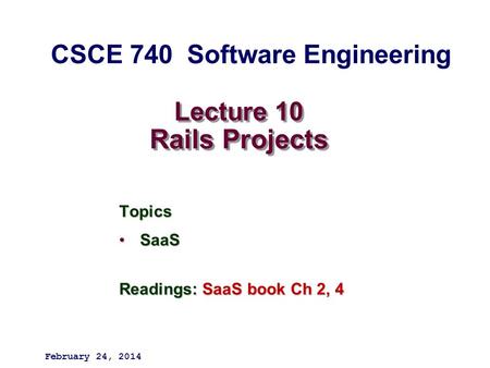 Lecture 10 Rails Projects Topics SaaSSaaS Readings: SaaS book Ch 2, 4 February 24, 2014 CSCE 740 Software Engineering.