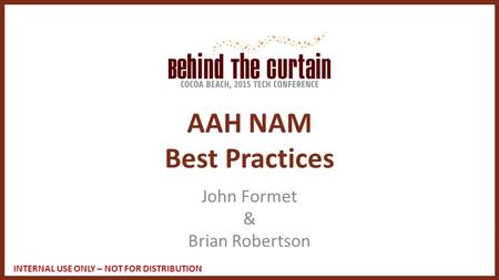 INTERNAL USE ONLY – NOT FOR DISTRIBUTION AAH NAM Best Practices John Formet & Brian Robertson.