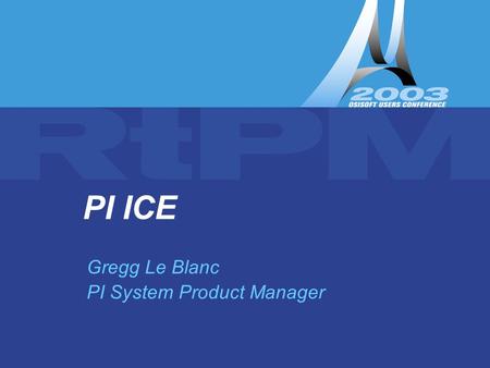 PI ICE and Web Applications – Gregg Le Blanc PI ICE Gregg Le Blanc PI System Product Manager.