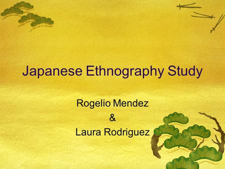 Japanese Ethnography Study Rogelio Mendez & Laura Rodriguez.