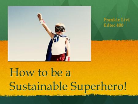 How to be a Sustainable Superhero! Frankie Livi Edtec 400.