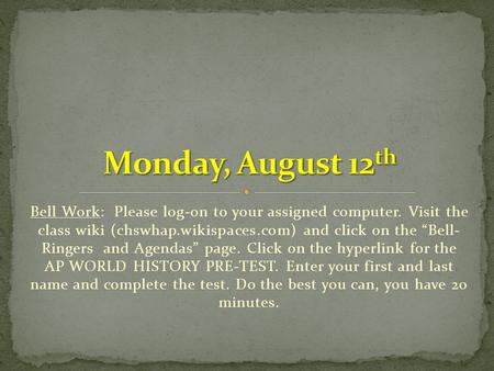 Bell Work: Please log-on to your assigned computer. Visit the class wiki (chswhap.wikispaces.com) and click on the “Bell- Ringers and Agendas” page. Click.