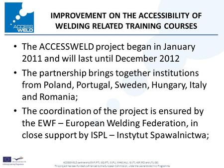 This project has been funded co-financed by the European Commission, under the Leonardo da Vinci Programme ACCESSWELD partnership EWF (PT), ISQ (PT), IS.