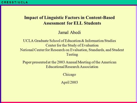 C R E S S T / U C L A Impact of Linguistic Factors in Content-Based Assessment for ELL Students Jamal Abedi UCLA Graduate School of Education & Information.