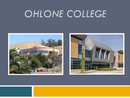 OHLONE COLLEGE. Ohlone is right for you if…  You are unsure what you want to major in and want to explore majors  You want a “fresh start” from high.