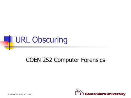 URL Obscuring COEN 252 Computer Forensics  Thomas Schwarz, S.J. 2006.