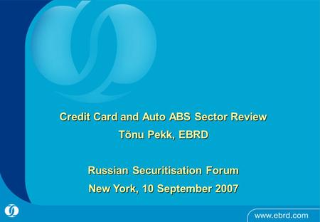 Credit Card and Auto ABS Sector Review Tõnu Pekk, EBRD Russian Securitisation Forum New York, 10 September 2007.