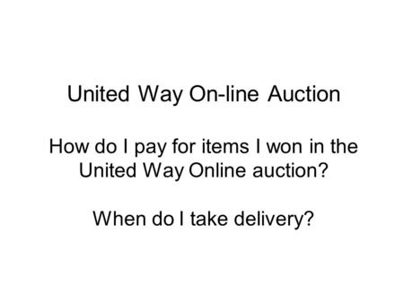 United Way On-line Auction How do I pay for items I won in the United Way Online auction? When do I take delivery?