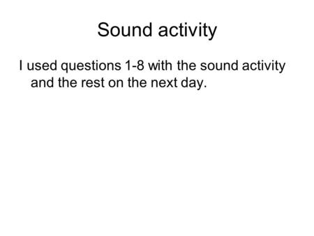 Sound activity I used questions 1-8 with the sound activity and the rest on the next day.