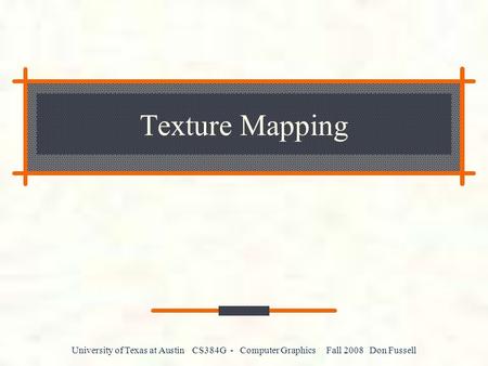 University of Texas at Austin CS384G - Computer Graphics Fall 2008 Don Fussell Texture Mapping.