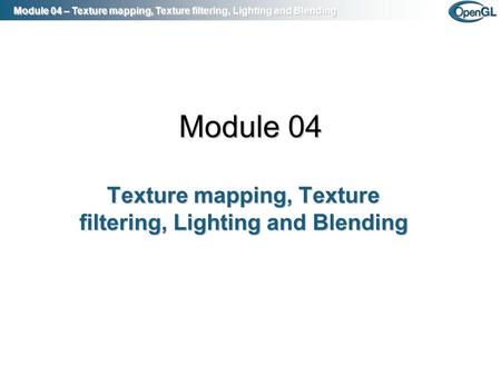 Module 04 – Texture mapping, Texture filtering, Lighting and Blending Module 04 Texture mapping, Texture filtering, Lighting and Blending.