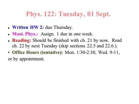 Phys. 122: Tuesday, 01 Sept. Written HW 2: due Thursday. Mast. Phys.: Assign. 1 due in one week. Reading: Should be finished with ch. 21 by now. Read ch.