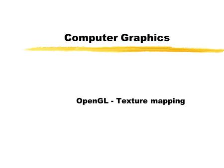 Computer Graphics OpenGL - Texture mapping. OpenGL Texture mapping zTexture Mapping allows us to glue an image on polygons. In this method we can produce.