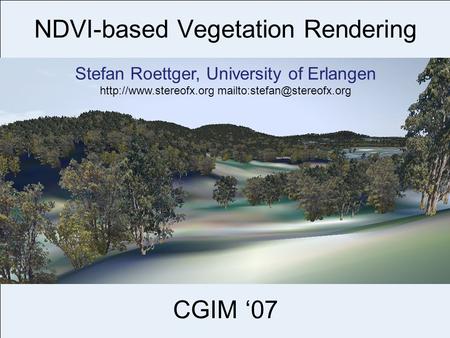 NDVI-based Vegetation Rendering CGIM ‘07 Stefan Roettger, University of Erlangen