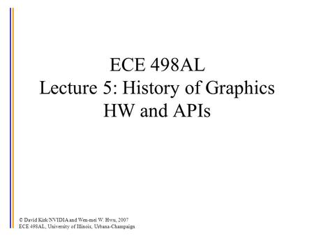 © David Kirk/NVIDIA and Wen-mei W. Hwu, 2007 ECE 498AL, University of Illinois, Urbana-Champaign ECE 498AL Lecture 5: History of Graphics HW and APIs.