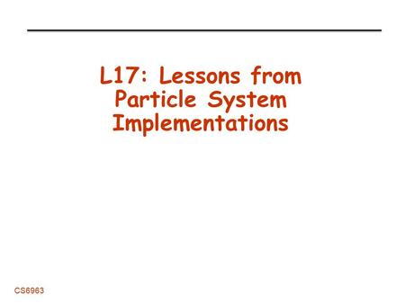 CS6963 L17: Lessons from Particle System Implementations.