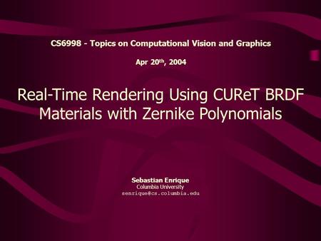 Sebastian Enrique Columbia University Real-Time Rendering Using CUReT BRDF Materials with Zernike Polynomials CS6998 - Topics.