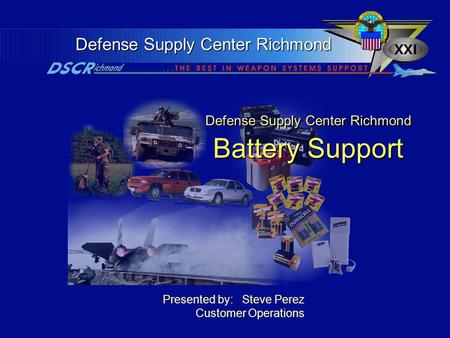 Defense Supply Center Richmond Defense Supply Center Richmond Battery Support Presented by: Steve Perez Customer Operations.