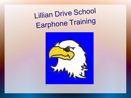 Lillian Drive School Earphone Training. Safety First Before you can use your earphones, you need to make sure you know how to use them safely...